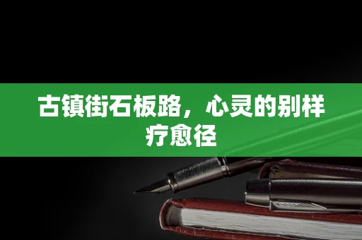 古镇街石板路，心灵的别样疗愈径