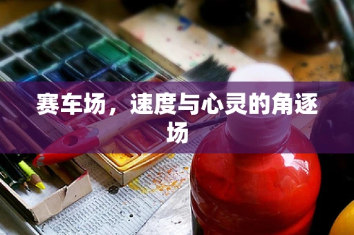 赛车场，速度与心灵的角逐场