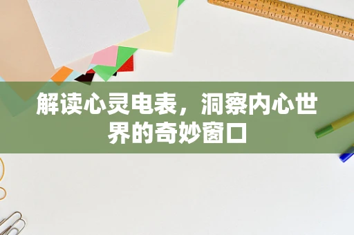 解读心灵电表，洞察内心世界的奇妙窗口