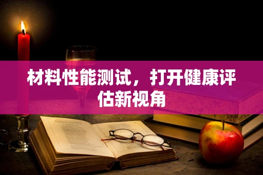 材料性能测试，打开健康评估新视角