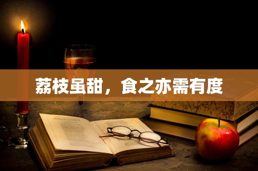 荔枝虽甜，食之亦需有度