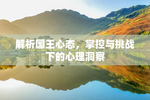 解析国王心态，掌控与挑战下的心理洞察