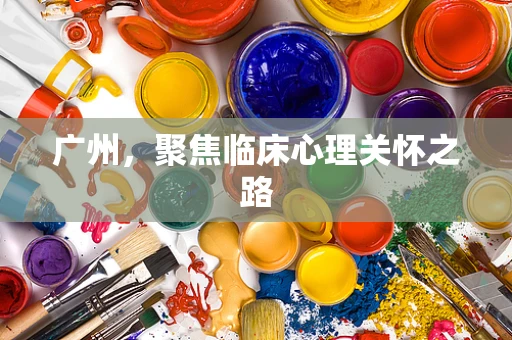 广州，聚焦临床心理关怀之路