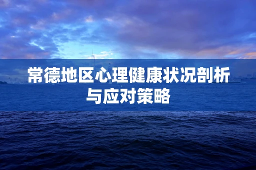 常德地区心理健康状况剖析与应对策略