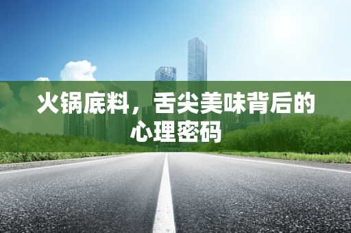火锅底料，舌尖美味背后的心理密码