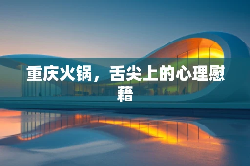 重庆火锅，舌尖上的心理慰藉