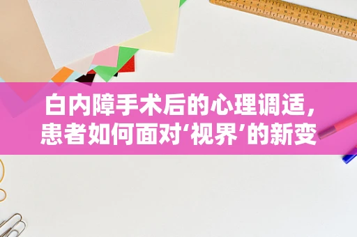 白内障手术后的心理调适，患者如何面对‘视界’的新变化？