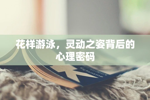 花样游泳，灵动之姿背后的心理密码
