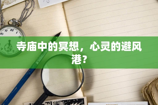 寺庙中的冥想，心灵的避风港？