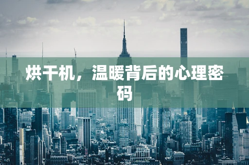 烘干机，温暖背后的心理密码