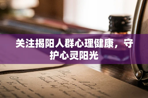 关注揭阳人群心理健康，守护心灵阳光