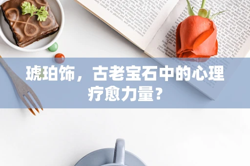 琥珀饰，古老宝石中的心理疗愈力量？