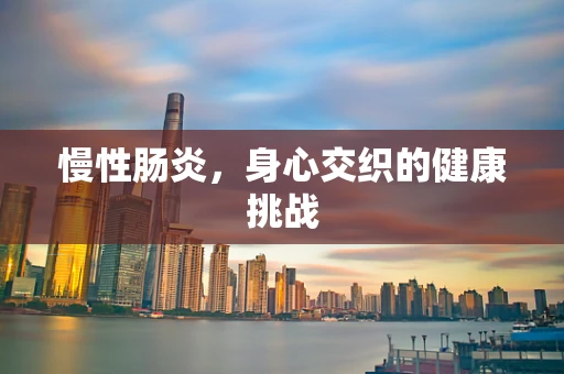 慢性肠炎，身心交织的健康挑战