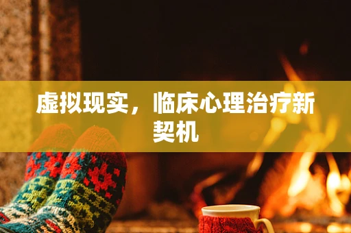 虚拟现实，临床心理治疗新契机