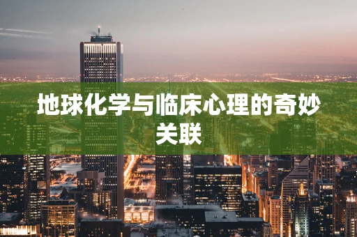 地球化学与临床心理的奇妙关联