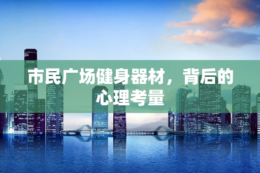 市民广场健身器材，背后的心理考量