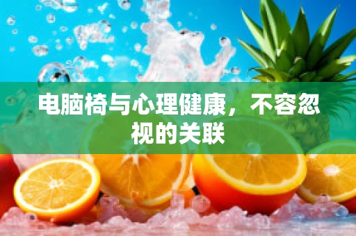 电脑椅与心理健康，不容忽视的关联