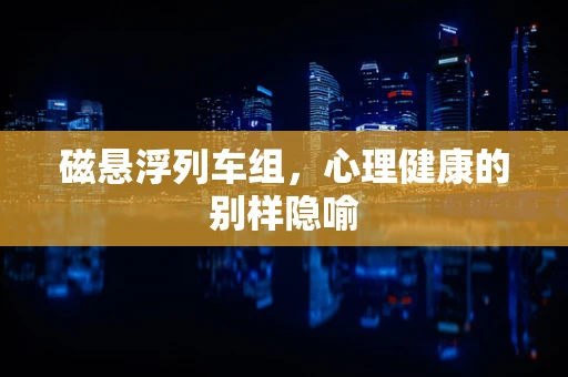 磁悬浮列车组，心理健康的别样隐喻