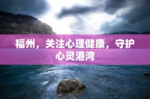 福州，关注心理健康，守护心灵港湾