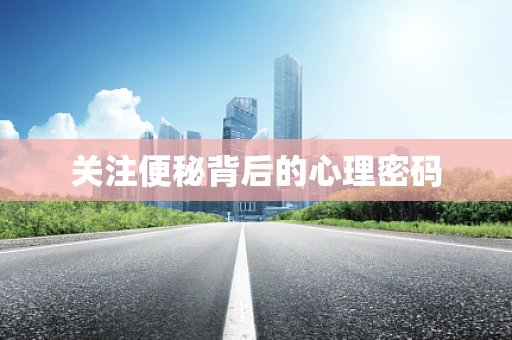 关注便秘背后的心理密码
