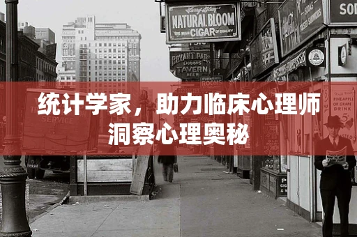 统计学家，助力临床心理师洞察心理奥秘