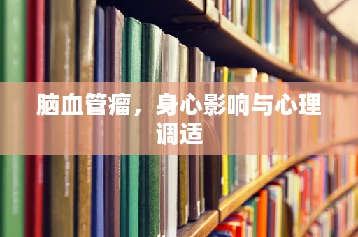 脑血管瘤，身心影响与心理调适