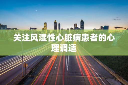 关注风湿性心脏病患者的心理调适