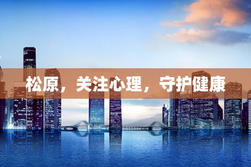 松原，关注心理，守护健康