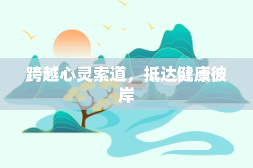 跨越心灵索道，抵达健康彼岸