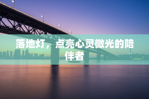 落地灯，点亮心灵微光的陪伴者