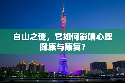 白山之谜，它如何影响心理健康与康复？