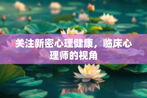 关注新密心理健康，临床心理师的视角
