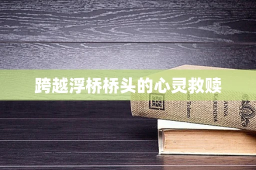 跨越浮桥桥头的心灵救赎