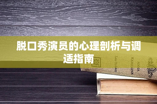 脱口秀演员的心理剖析与调适指南