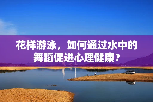 花样游泳，如何通过水中的舞蹈促进心理健康？