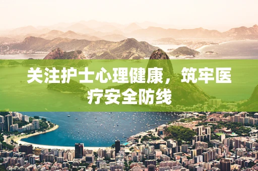 关注护士心理健康，筑牢医疗安全防线