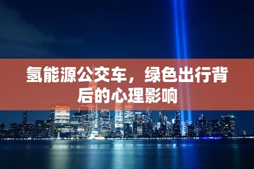 氢能源公交车，绿色出行背后的心理影响