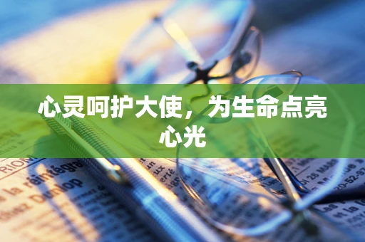 心灵呵护大使，为生命点亮心光