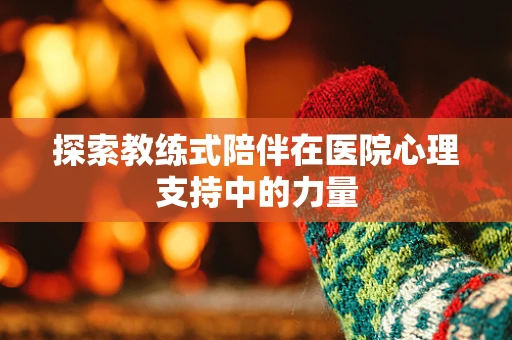 探索教练式陪伴在医院心理支持中的力量