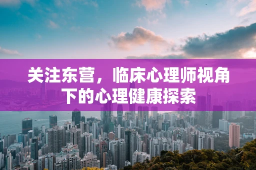 关注东营，临床心理师视角下的心理健康探索