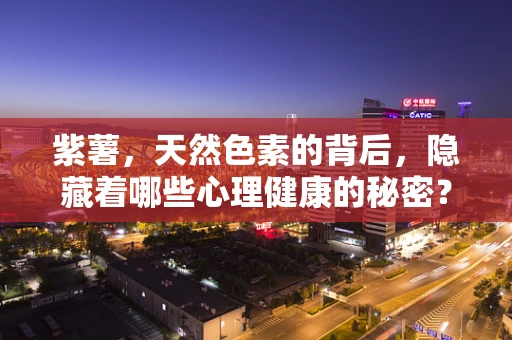 紫薯，天然色素的背后，隐藏着哪些心理健康的秘密？