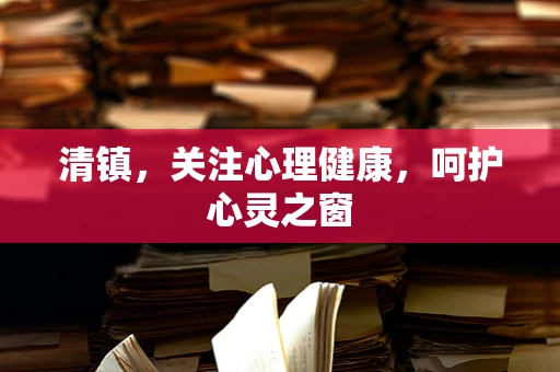清镇，关注心理健康，呵护心灵之窗