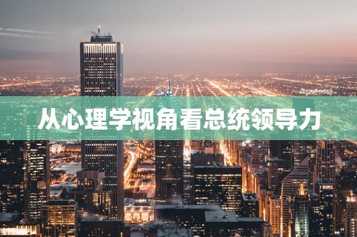 从心理学视角看总统领导力
