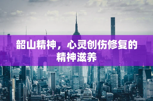 韶山精神，心灵创伤修复的精神滋养
