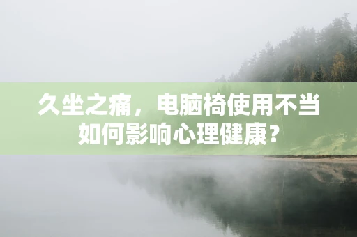 久坐之痛，电脑椅使用不当如何影响心理健康？