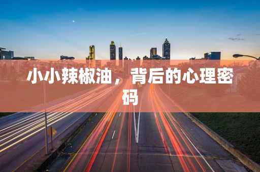 小小辣椒油，背后的心理密码