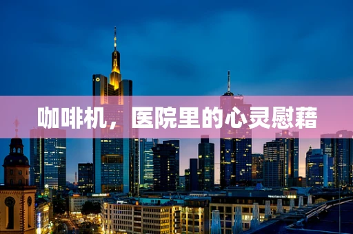 咖啡机，医院里的心灵慰藉