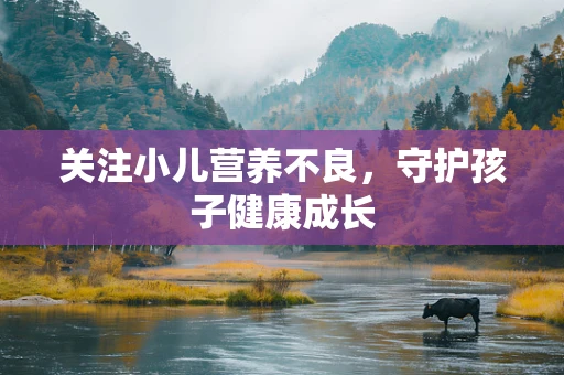 关注小儿营养不良，守护孩子健康成长