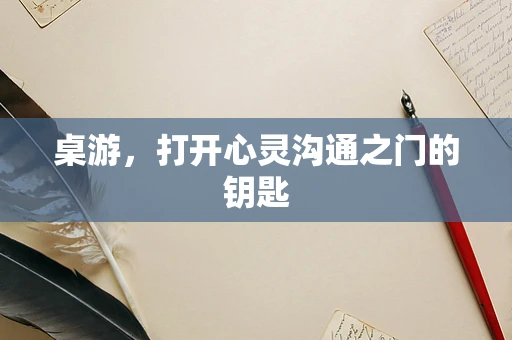 桌游，打开心灵沟通之门的钥匙