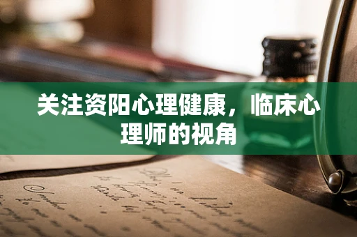 关注资阳心理健康，临床心理师的视角